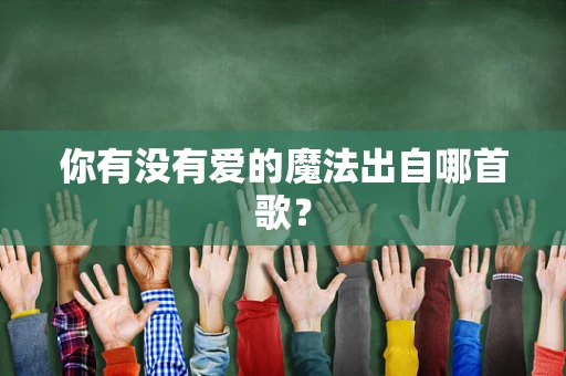 你有没有爱的魔法出自哪首歌？