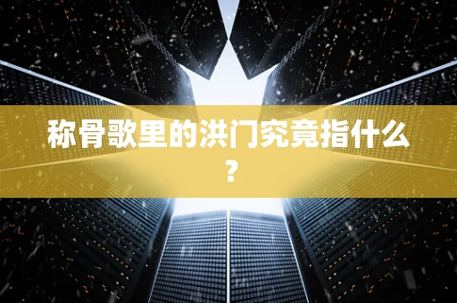 称骨歌里的洪门究竟指什么？