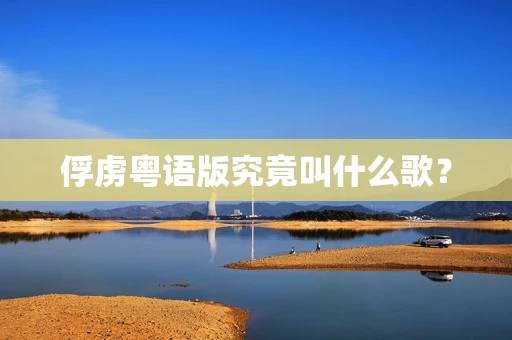 俘虏粤语版究竟叫什么歌？