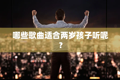 哪些歌曲适合两岁孩子听呢？