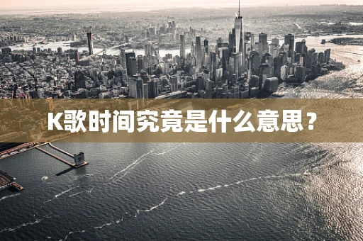 K歌时间究竟是什么意思？