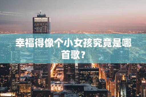 幸福得像个小女孩究竟是哪首歌？