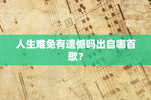人生难免有遗憾吗出自哪首歌？
