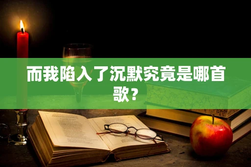 而我陷入了沉默究竟是哪首歌？