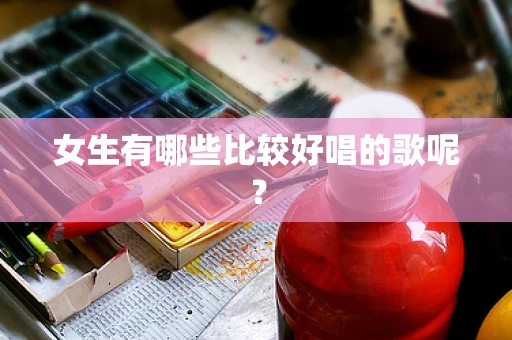 女生有哪些比较好唱的歌呢？