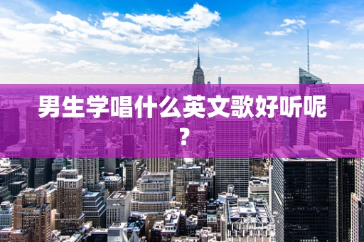 男生学唱什么英文歌好听呢？