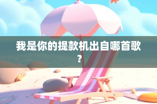 我是你的提款机出自哪首歌？