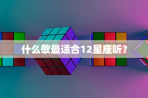 什么歌最适合12星座听？