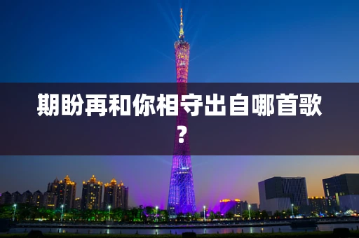 期盼再和你相守出自哪首歌？