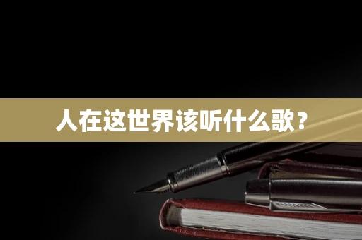 人在这世界该听什么歌？