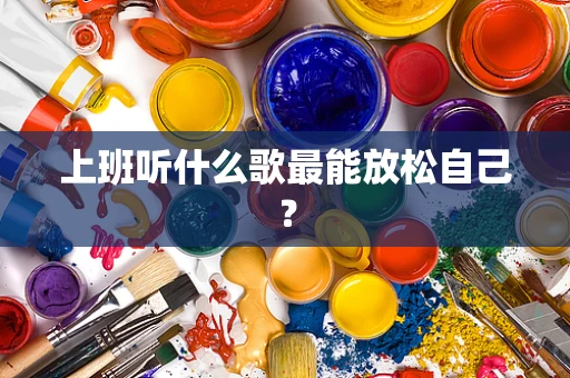 上班听什么歌最能放松自己？
