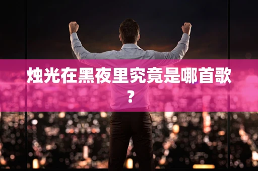 烛光在黑夜里究竟是哪首歌？
