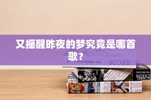 又摇醒昨夜的梦究竟是哪首歌？