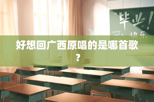 好想回广西原唱的是哪首歌？
