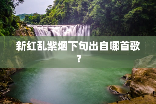 新红乱紫烟下句出自哪首歌？