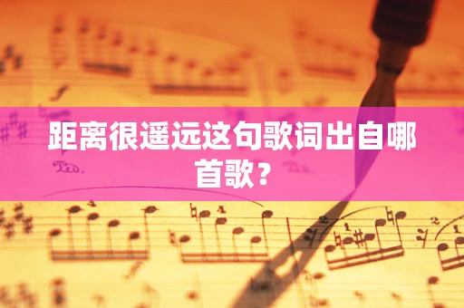 距离很遥远这句歌词出自哪首歌？