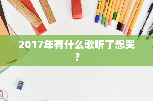 2017年有什么歌听了想哭？