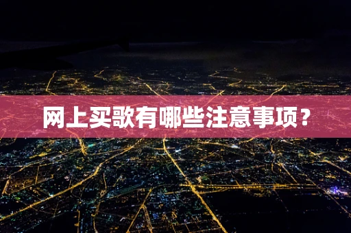 网上买歌有哪些注意事项？