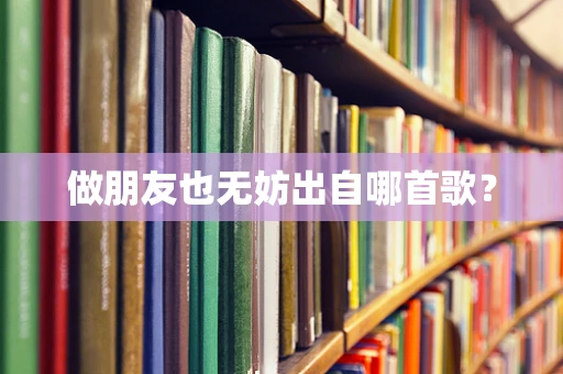 做朋友也无妨出自哪首歌？