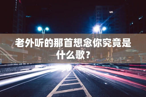 老外听的那首想念你究竟是什么歌？