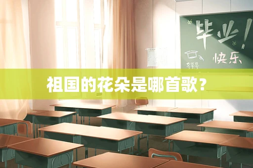 祖国的花朵是哪首歌？