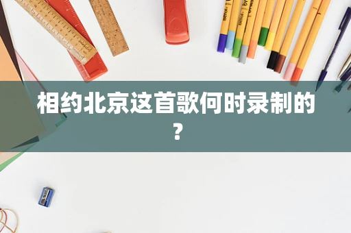 相约北京这首歌何时录制的？