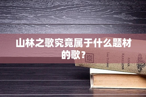 山林之歌究竟属于什么题材的歌？