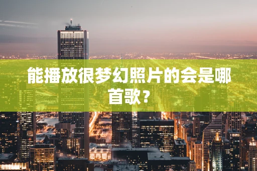 能播放很梦幻照片的会是哪首歌？