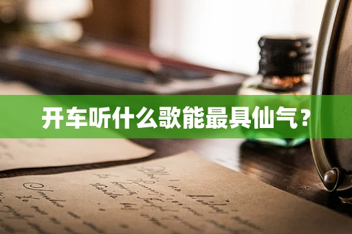 开车听什么歌能最具仙气？