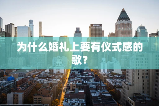 为什么婚礼上要有仪式感的歌？