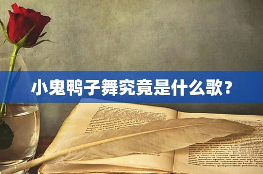 小鬼鸭子舞究竟是什么歌？
