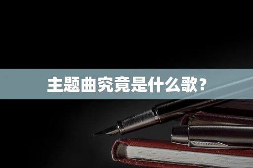主题曲究竟是什么歌？