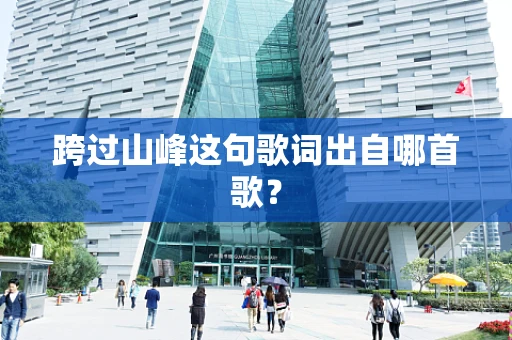跨过山峰这句歌词出自哪首歌？