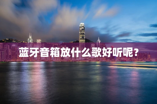 蓝牙音箱放什么歌好听呢？