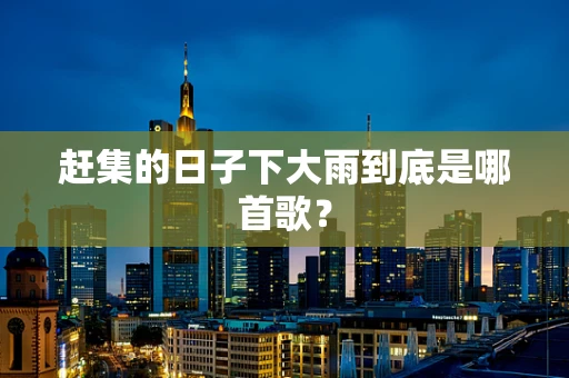 赶集的日子下大雨到底是哪首歌？