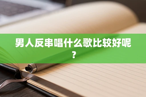 男人反串唱什么歌比较好呢？