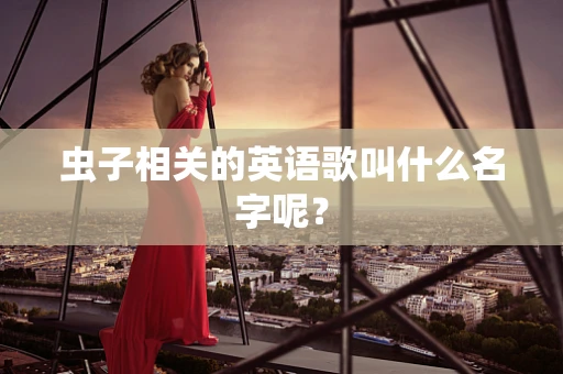 虫子相关的英语歌叫什么名字呢？