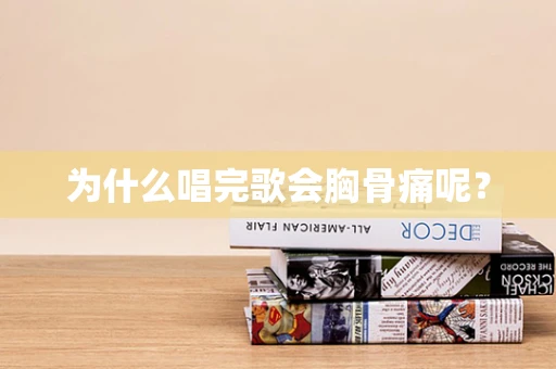 为什么唱完歌会胸骨痛呢？