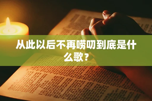 从此以后不再唠叨到底是什么歌？