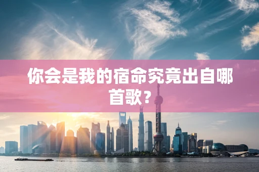 你会是我的宿命究竟出自哪首歌？