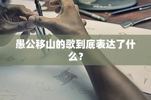 愚公移山的歌到底表达了什么？