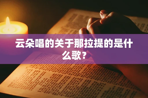 云朵唱的关于那拉提的是什么歌？