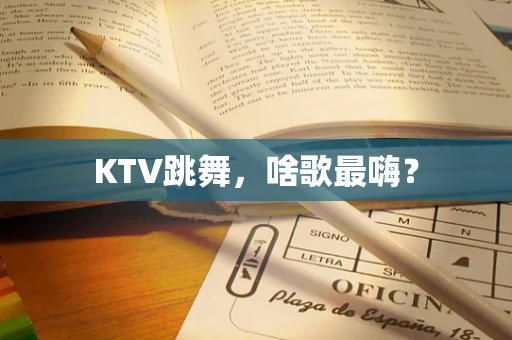 KTV跳舞，啥歌最嗨？