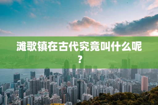 滩歌镇在古代究竟叫什么呢？