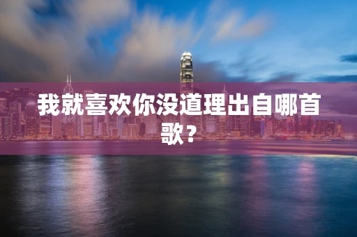 我就喜欢你没道理出自哪首歌？