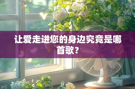 让爱走进您的身边究竟是哪首歌？
