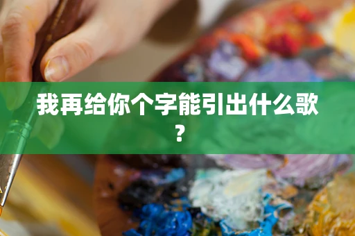 我再给你个字能引出什么歌？