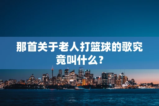 那首关于老人打篮球的歌究竟叫什么？