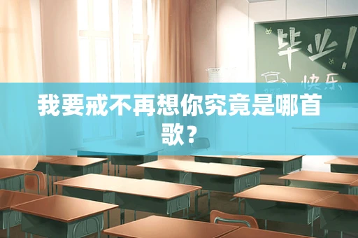 我要戒不再想你究竟是哪首歌？