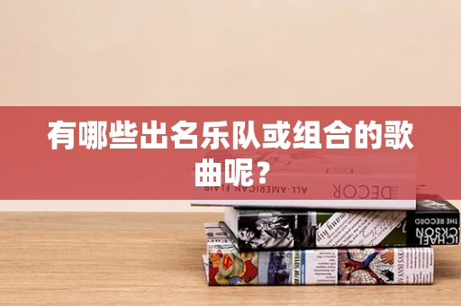 有哪些出名乐队或组合的歌曲呢？